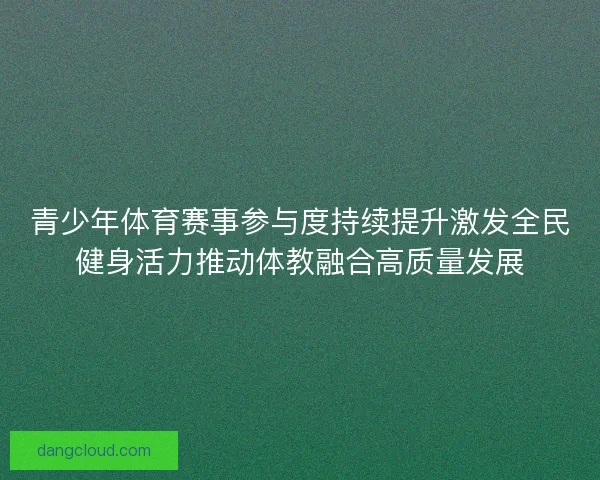 青少年体育赛事参与度持续提升激发全民健身活力推动体教融合高质量发展 青少年体育赛事参与度持续提升激发全民健身活力推动体教融合高质量发展
