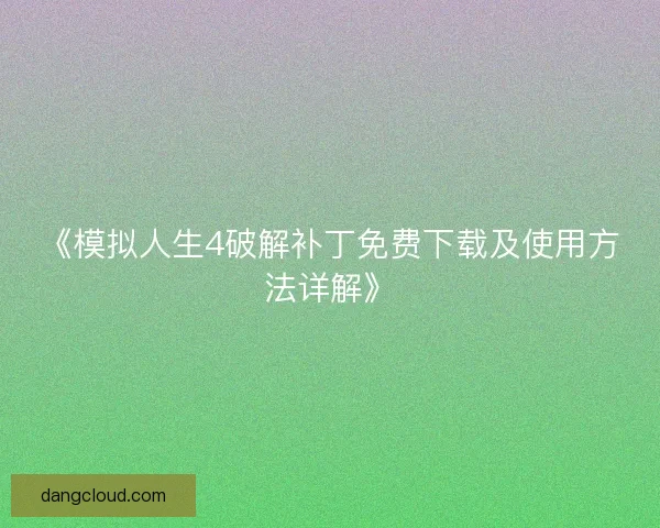 《模拟人生4破解补丁免费下载及使用方法详解》