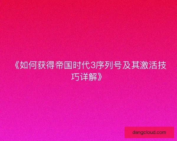 《如何获得帝国时代3序列号及其激活技巧详解》