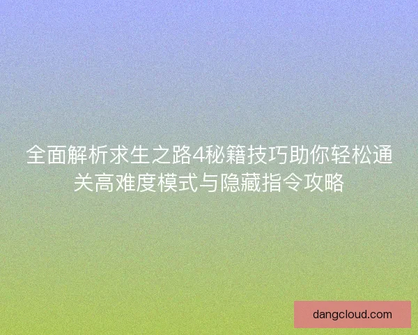 全面解析求生之路4秘籍技巧助你轻松通关高难度模式与隐藏指令攻略