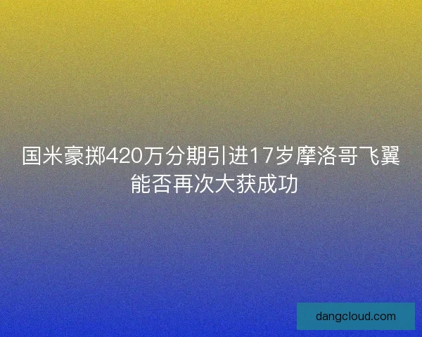 国米豪掷420万分期引进17岁摩洛哥飞翼 能否再次大获成功