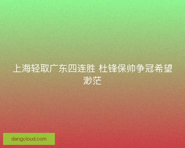 上海轻取广东四连胜 杜锋保帅争冠希望渺茫